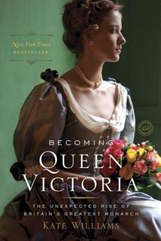 Knjiga Becoming Queen Victoria: The Unexpected Rise of Britain's Greatest Monarch Kate Williams