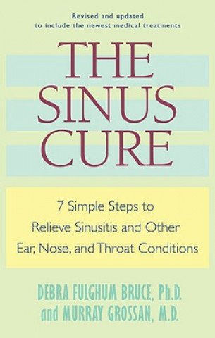 Carte The Sinus Cure: 7 Simple Steps to Relieve Sinusitis and Other Ear, Nose, and Throat Conditions Debra Fulghum Bruce