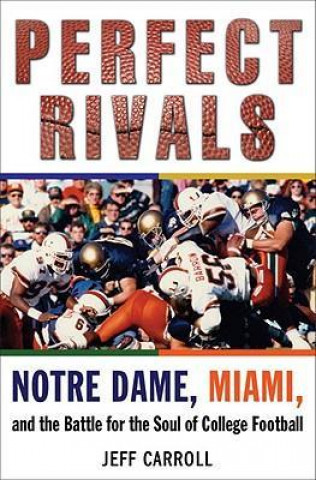 Carte Perfect Rivals Perfect Rivals: Notre Dame, Miami, and the Battle for the Soul of College Fonotre Dame, Miami, and the Battle for the Soul of College Jeff Carroll