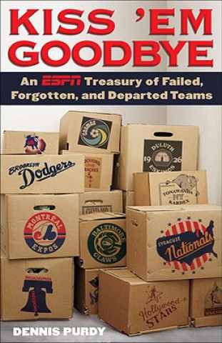 Carte Kiss 'em Goodbye: An ESPN Treasury of Failed, Forgotten, and Departed Teams Dennis Purdy