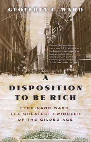 Kniha A Disposition to Be Rich: Ferdinand Ward, the Greatest Swindler of the Gilded Age Geoffrey C. Ward