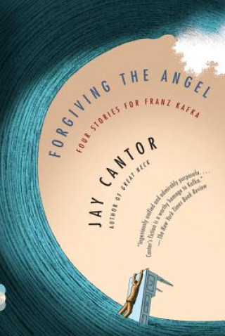 Carte Forgiving the Angel: Four Stories for Franz Kafka Jay Cantor