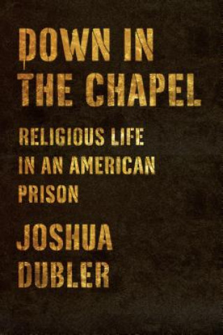 Könyv Down in the Chapel: Religious Life in an American Prison Josh Dubler