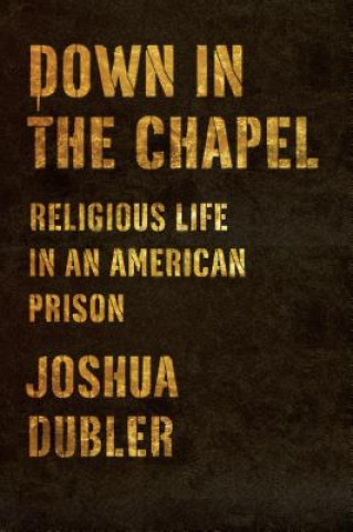 Knjiga Down in the Chapel: Religious Life in an American Prison Josh Dubler