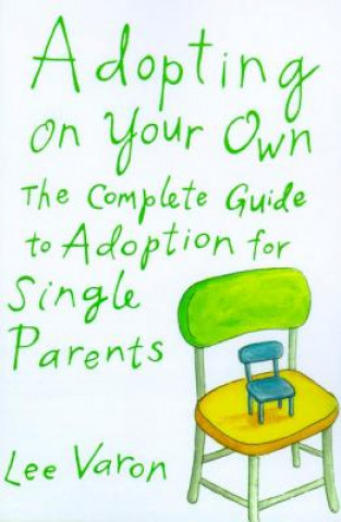 Carte Adopting on Your Own: The Complete Guide to Adoption for Single Parents Lee Varon