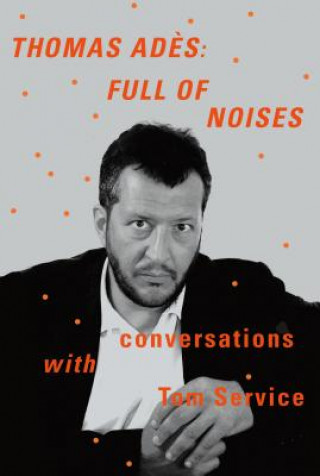 Book Thomas Ades: Full of Noises: Conversations with Tom Service Thomas Ades