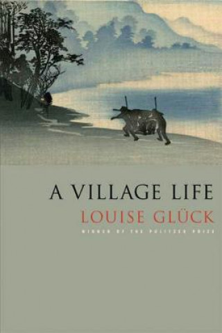 Kniha A Village Life: Poems Louise Gluck