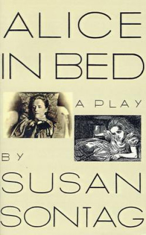 Carte Alice in Bed: A Play in Eight Scenes Susan Sontag