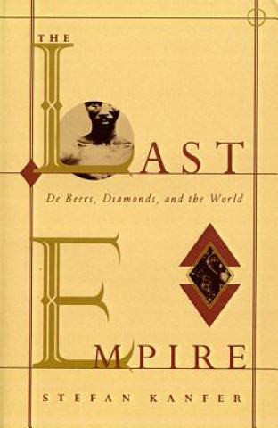 Carte The Last Empire: De Beers, Diamonds, and the World Stefan Kanfer