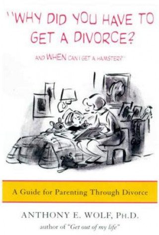 Kniha Why Did You Have to Get a Divorce? and When Can I Get a Hamster?: A Guide to Parenting Through Divorce Anthony E. Wolf