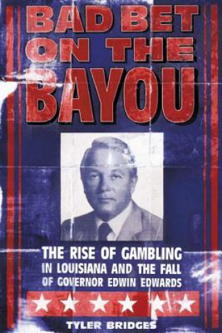 Carte Bad Bet on the Bayou: The Rise and Fall of Gambling in Louisiana and the Fate of Governor Edwin Edwards Tyler Bridges