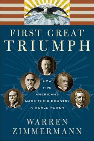 Kniha First Great Triumph: How Five Americans Made Their Country a World Power Warren Zimmermann