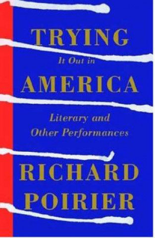 Książka Trying It Out in America: Literary and Other Performances Richard Poirier