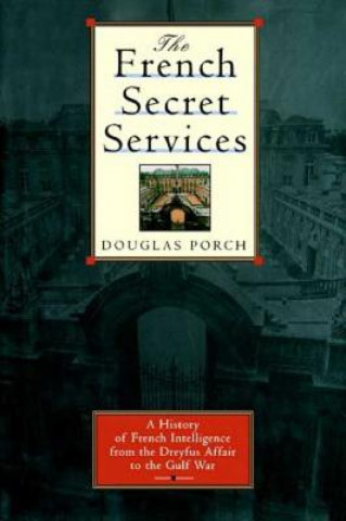 Carte The French Secret Services: A History of French Intelligence from the Drefus Affair to the Gulf War Douglas Porch