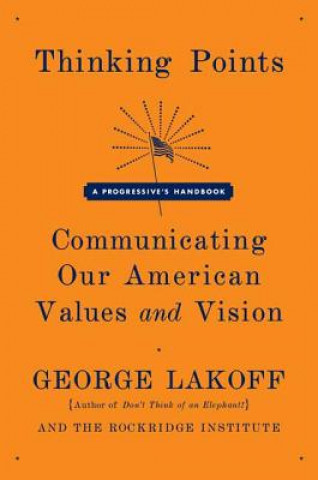 Kniha Thinking Points: Communicating Our American Values and Vision: A Progressive's Handbook George Lakoff