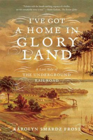 Kniha I've Got a Home in Glory Land: A Lost Tale of the Underground Railroad Karolyn Smardz Frost