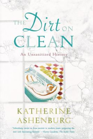 Könyv The Dirt on Clean: An Unsanitized History Katherine Ashenburg
