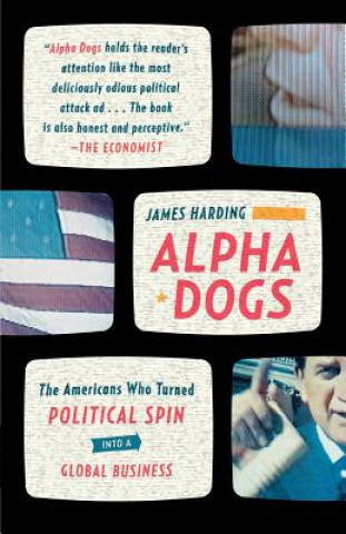 Książka Alpha Dogs: The Americans Who Turned Political Spin Into a Global Business James Harding