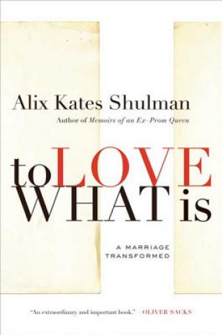 Buch To Love What Is: A Marriage Transformed Alix Kates Shulman