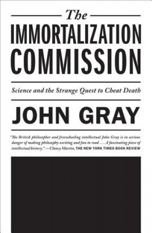Kniha The Immortalization Commission: Science and the Strange Quest to Cheat Death John Gray