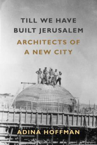 Könyv Till We Have Built Jerusalem: Architects of a New City Adina Hoffman
