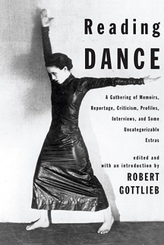 Książka Reading Dance: A Gathering of Memoirs, Reportage, Criticism, Profiles, Interviews, and Some Uncategorizable Extras Robert Gottlieb