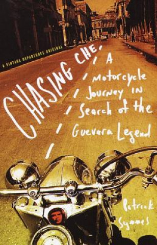 Carte Chasing Che: A Motorcycle Journey in Search of the Guevara Legend Patrick Symmes