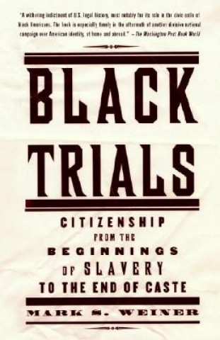 Kniha Black Trials: Citizenship from the Beginnings of Slavery to the End of Caste Mark S. Weiner