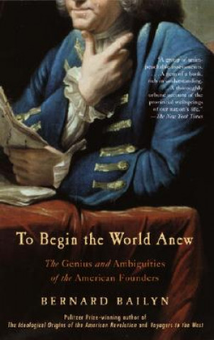 Carte To Begin the World Anew: The Genius and Ambiguities of the American Founders Bernard Bailyn