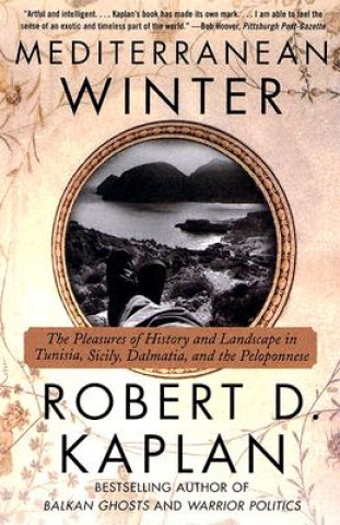 Kniha Mediterranean Winter: The Pleasures of History and Landscape in Tunisia, Sicily, Dalmatia, and the Peloponnese Robert D. Kaplan