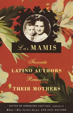 Carte Las Mamis: Favorite Latino Authors Remember Their Mothers Esmeralda Santiago