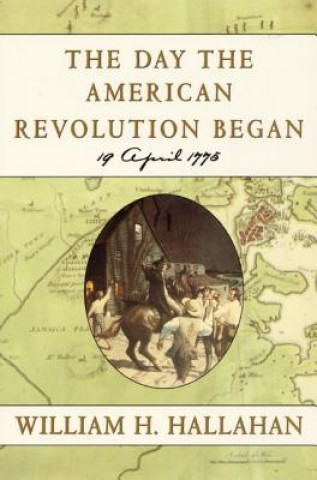 Książka The Day the American Revolution Began: 19 April 1775 William H. Hallahan