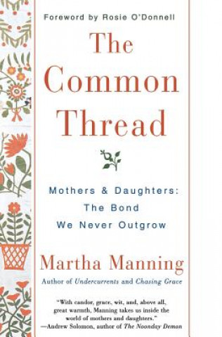 Książka The Common Thread: Mothers and Daughters: The Bond We Never Outgrow Martha Manning