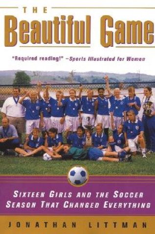 Carte The Beautiful Game: Sixteen Girls and the Soccer Season That Changed Everything Jonathan Littman