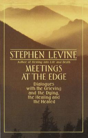 Carte Meetings at the Edge: Dialogues with the Grieving and the Dying, the Healing and the Healed Stephen Levine