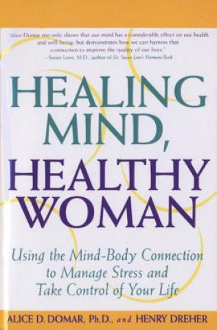 Carte Healing Mind, Healthy Woman: Using the Mind-Body Connection to Manage Stress and Take Control of Your Life Alice D. Domar