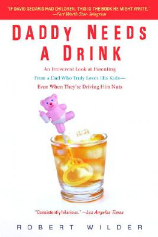Carte Daddy Needs a Drink: An Irreverent Look at Parenting from a Dad Who Truly Loves His Kids--Even When They're Driving Him Nuts Robert Wilder