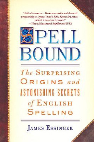 Carte Spellbound: The Surprising Origins and Astonishing Secrets of English Spelling James Essinger