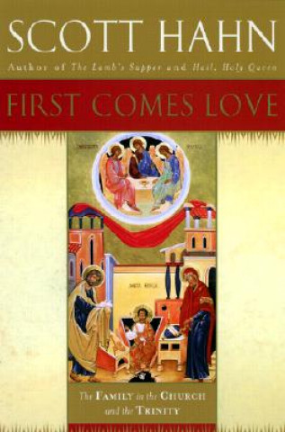 Libro First Comes Love: Finding Your Family in the Church and the Trinity Scott Hahn