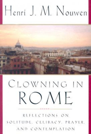 Kniha Clowning in Rome: Reflections on Solitude, Celibacy, Prayer, and Contemplation Henri J. M. Nouwen