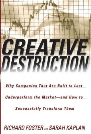 Könyv Creative Destruction: Why Companies That Are Built to Last Underperform the Market--And How to Successfully Transform Them Richard Foster