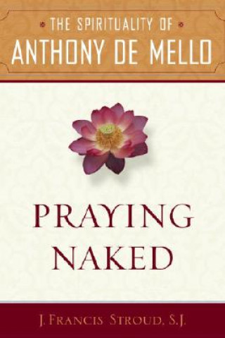 Knjiga Praying Naked: The Spirituality of Anthony de Mello J. Francis Stroud