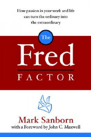Carte The Fred Factor: How Passion in Your Work and Life Can Turn the Ordinary Into the Extraordinary Mark Sanborn