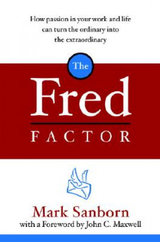 Kniha The Fred Factor: How Passion in Your Work and Life Can Turn the Ordinary Into the Extraordinary Mark Sanborn