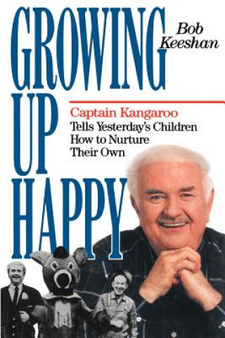 Könyv Growing Up Happy: Captain Kangaroo Tells Yesterday's Children How to Nuture Their Own Bob Keeshan