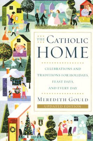 Könyv The Catholic Home: Celebrations and Traditions for Holidays, Feast Days, and Every Day Meredith Gould