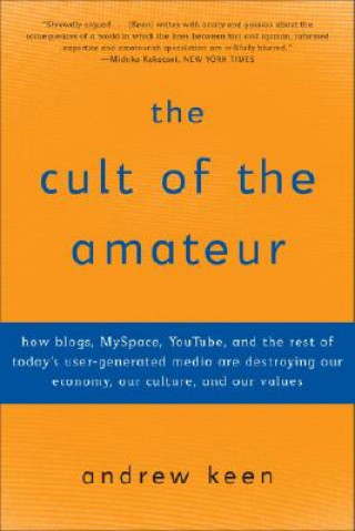 Kniha The Cult of the Amateur: How Blogs, Myspace, Youtube, and the Rest of Today's User-Generated Media Are Destroying Our Economy, Our Culture, and Andrew Keen