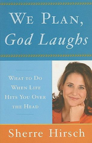 Knjiga We Plan, God Laughs: 10 Steps to Finding Your Divine Path When Life Is Not Turning Out Like You Wanted Sherre Hirsch