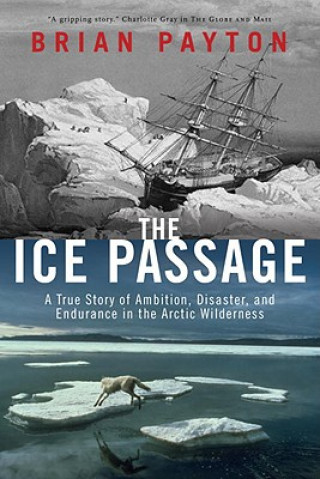 Könyv The Ice Passage: A True Story of Ambition, Disaster, and Endurance in the Arctic Wilderness Brian Payton