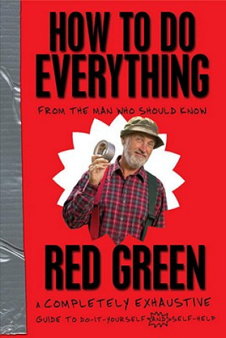 Carte How to Do Everything: From the Man Who Should Know: A Completely Exhaustive Guide to Do-It-Yourself and Self-Help Red Green